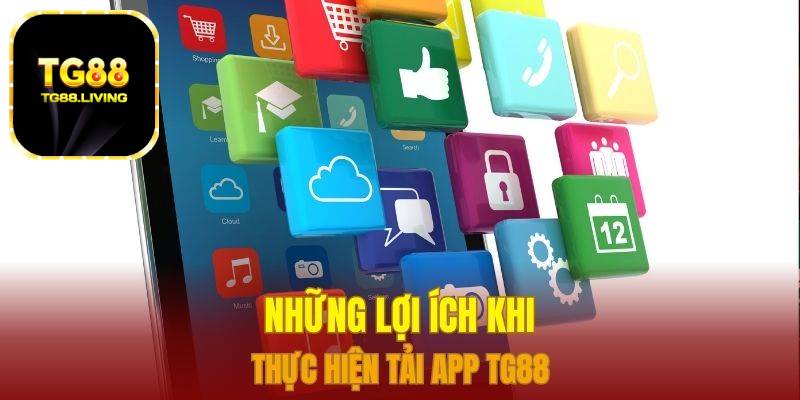 Tải App TG88 - Chi Tiết Cách Tải Cho Androi & IOS 3 Những lợi ích khi thực hiện tải app TG88