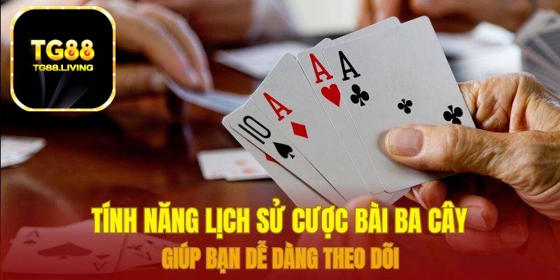 Bài Ba Cây Tại Sảnh Bài Nhà Cái TG88 4 Tính năng lịch sử cược bài ba cây giúp bạn dễ dàng theo dõi